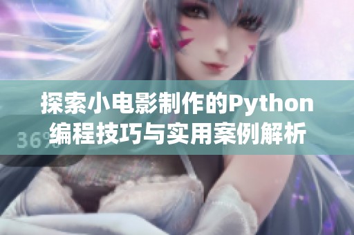 探索小电影制作的Python编程技巧与实用案例解析