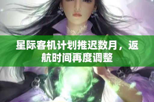 星际客机计划推迟数月，返航时间再度调整