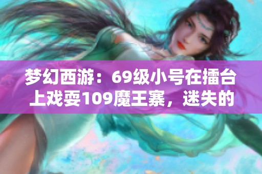 梦幻西游：69级小号在擂台上戏耍109魔王寨，迷失的自我之旅