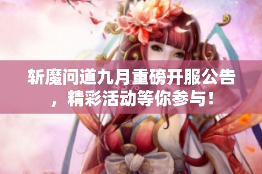 斩魔问道九月重磅开服公告，精彩活动等你参与！