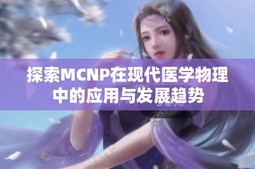 探索MCNP在现代医学物理中的应用与发展趋势