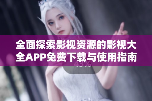 全面探索影视资源的影视大全APP免费下载与使用指南