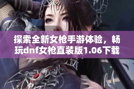 探索全新女枪手游体验，畅玩dnf女枪直装版1.06下载攻略