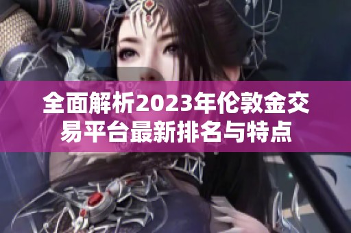 全面解析2023年伦敦金交易平台最新排名与特点