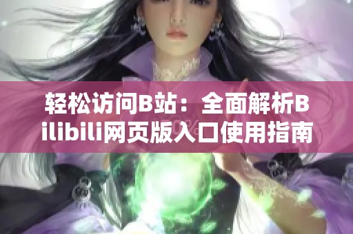 轻松访问B站：全面解析Bilibili网页版入口使用指南