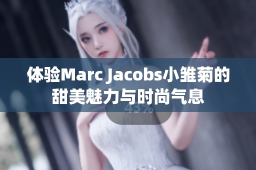 体验Marc Jacobs小雏菊的甜美魅力与时尚气息