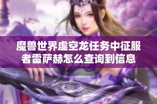 魔兽世界虚空龙任务中征服者雷萨赫怎么查询到信息