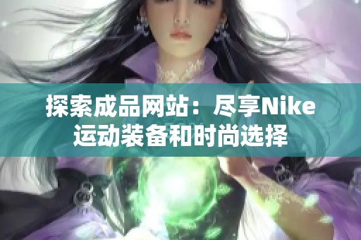 探索成品网站：尽享Nike运动装备和时尚选择