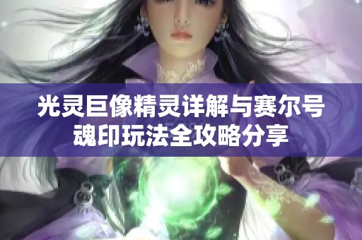 光灵巨像精灵详解与赛尔号魂印玩法全攻略分享