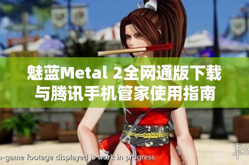 魅蓝Metal 2全网通版下载与腾讯手机管家使用指南