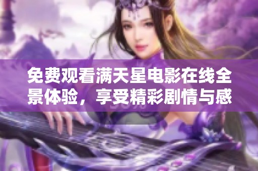 免费观看满天星电影在线全景体验，享受精彩剧情与感人故事