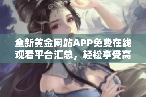 全新黄金网站APP免费在线观看平台汇总，轻松享受高清内容