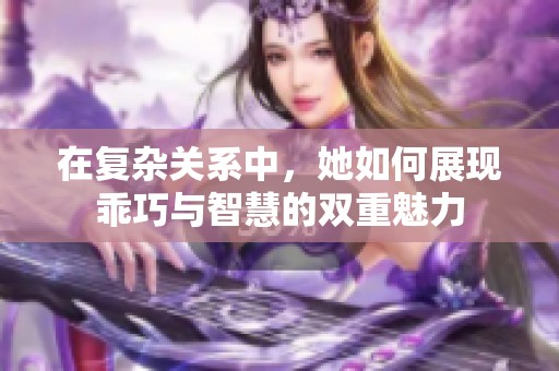 在复杂关系中，她如何展现乖巧与智慧的双重魅力