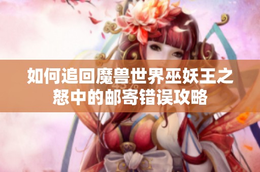 如何追回魔兽世界巫妖王之怒中的邮寄错误攻略