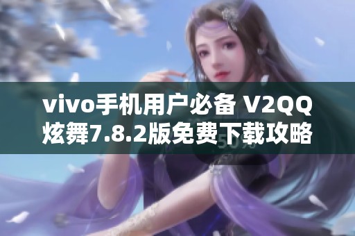 vivo手机用户必备 V2QQ炫舞7.8.2版免费下载攻略与链接