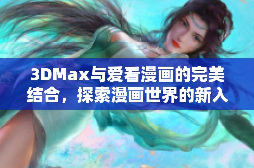 3DMax与爱看漫画的完美结合，探索漫画世界的新入口