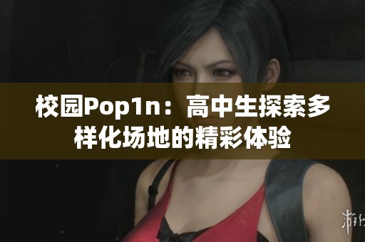 校园Pop1n：高中生探索多样化场地的精彩体验