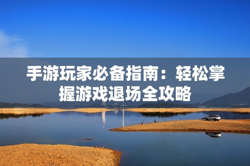 手游玩家必备指南：轻松掌握游戏退场全攻略