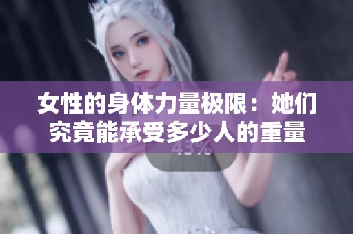 女性的身体力量极限：她们究竟能承受多少人的重量