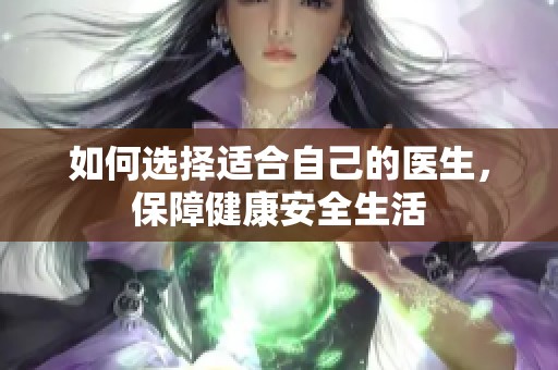 如何选择适合自己的医生，保障健康安全生活