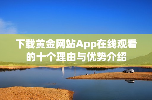 下载黄金网站App在线观看的十个理由与优势介绍