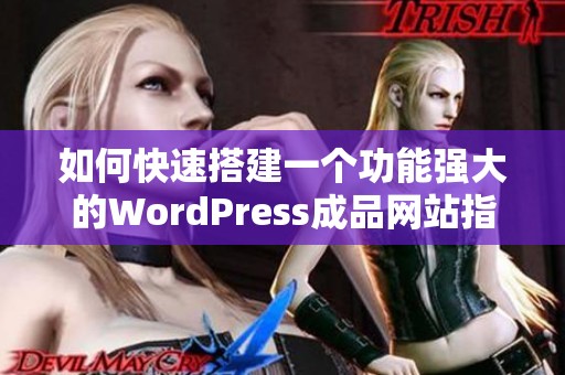 如何快速搭建一个功能强大的WordPress成品网站指南