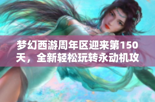 梦幻西游周年区迎来第150天，全新轻松玩转永动机攻略分享