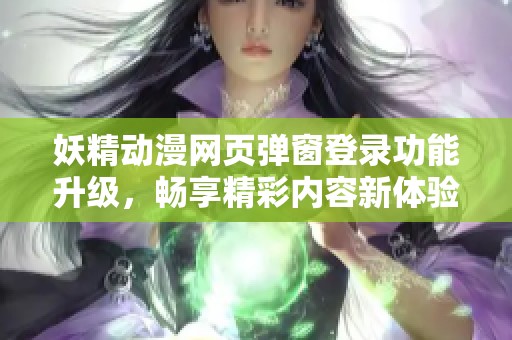 妖精动漫网页弹窗登录功能升级，畅享精彩内容新体验