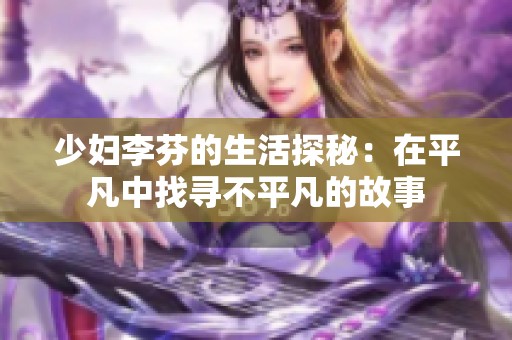 少妇李芬的生活探秘：在平凡中找寻不平凡的故事