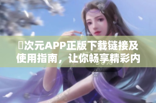 囧次元APP正版下载链接及使用指南，让你畅享精彩内容