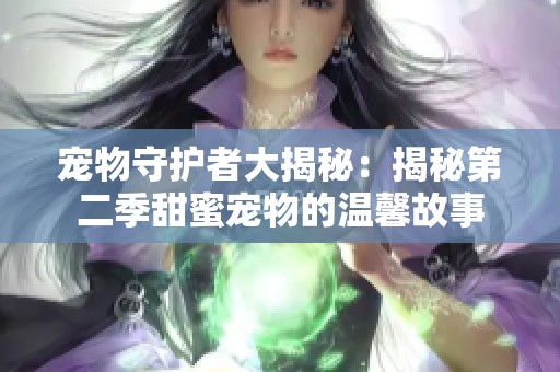 宠物守护者大揭秘：揭秘第二季甜蜜宠物的温馨故事