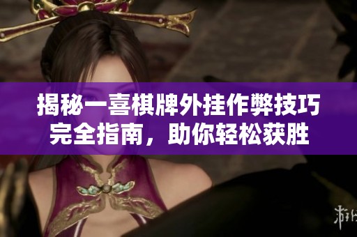 揭秘一喜棋牌外挂作弊技巧完全指南，助你轻松获胜