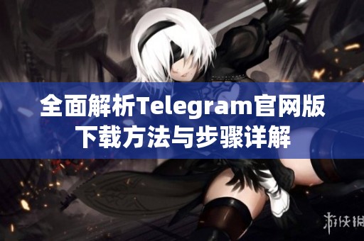 全面解析Telegram官网版下载方法与步骤详解