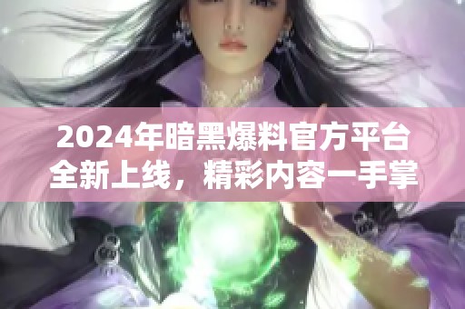 2024年暗黑爆料官方平台全新上线，精彩内容一手掌握！