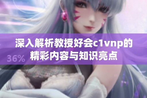 深入解析教授好会c1vnp的精彩内容与知识亮点