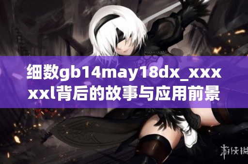 细数gb14may18dx_xxxxxl背后的故事与应用前景