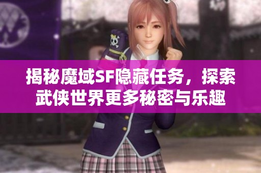 揭秘魔域SF隐藏任务，探索武侠世界更多秘密与乐趣