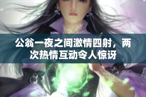 公翁一夜之间激情四射，两次热情互动令人惊讶