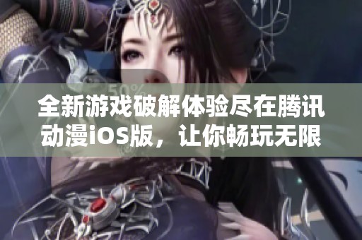 全新游戏破解体验尽在腾讯动漫iOS版，让你畅玩无限乐趣