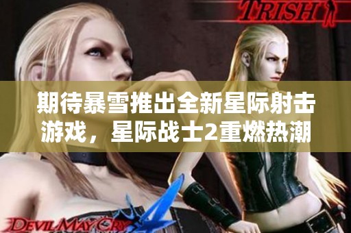 期待暴雪推出全新星际射击游戏，星际战士2重燃热潮