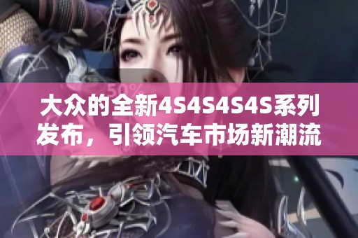 大众的全新4S4S4S4S系列发布，引领汽车市场新潮流