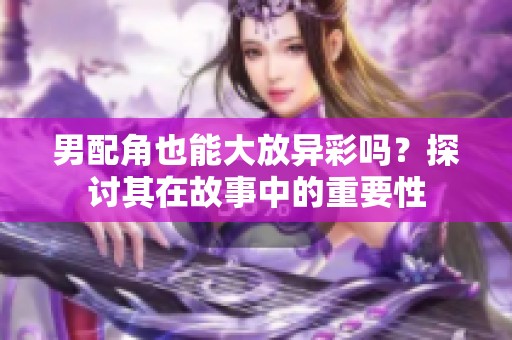 男配角也能大放异彩吗？探讨其在故事中的重要性