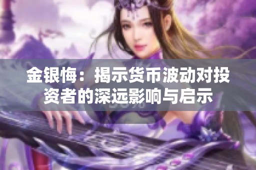 金银悔：揭示货币波动对投资者的深远影响与启示