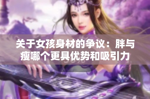 关于女孩身材的争议：胖与瘦哪个更具优势和吸引力