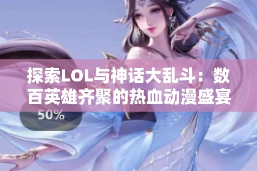 探索LOL与神话大乱斗：数百英雄齐聚的热血动漫盛宴