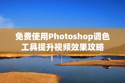 免费使用Photoshop调色工具提升视频效果攻略