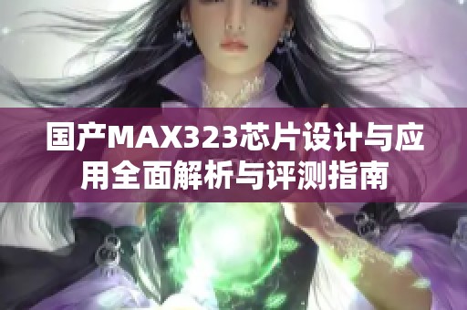 国产MAX323芯片设计与应用全面解析与评测指南