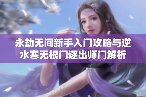 永劫无间新手入门攻略与逆水寒无根门逐出师门解析