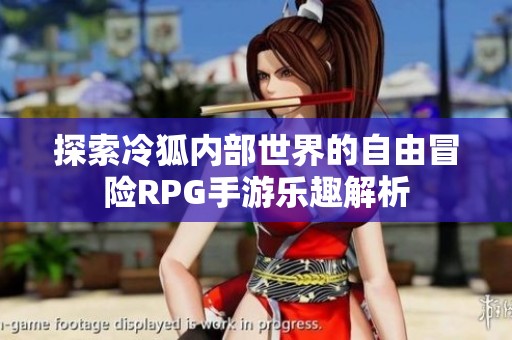 探索冷狐内部世界的自由冒险RPG手游乐趣解析