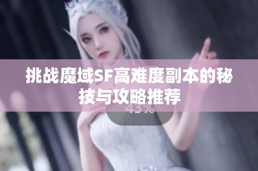 挑战魔域SF高难度副本的秘技与攻略推荐